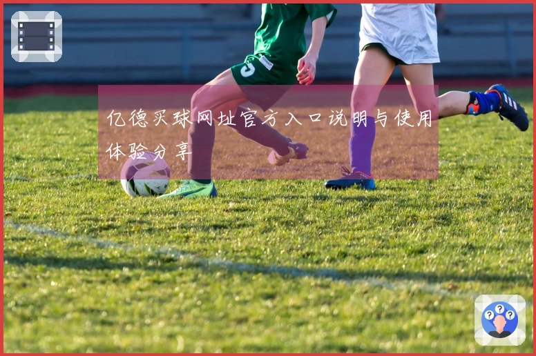 亿德买球网址官方入口说明与使用体验分享