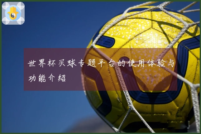 世界杯买球专题平台的使用体验与功能介绍