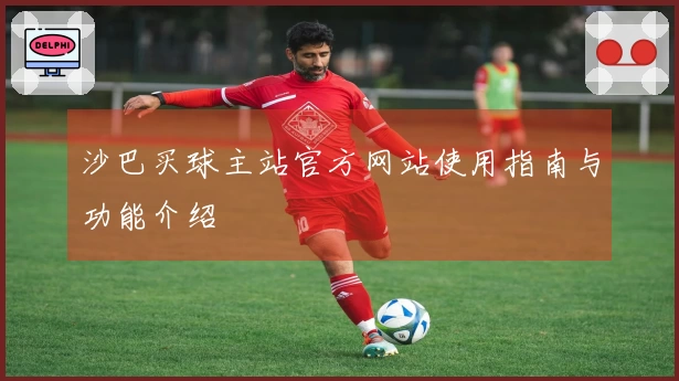 沙巴买球主站官方网站使用指南与功能介绍