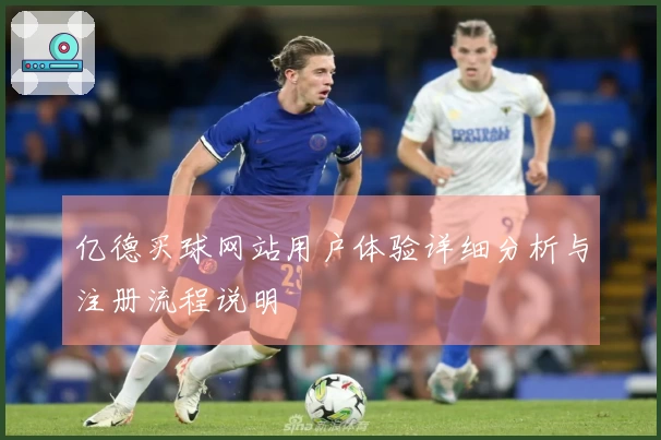 亿德买球网站用户体验详细分析与注册流程说明