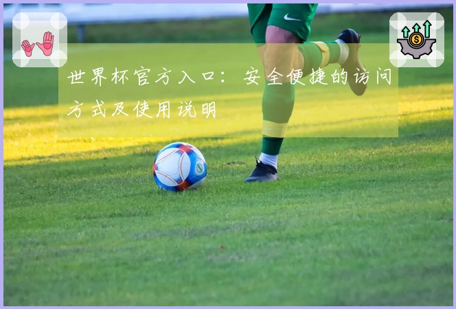 世界杯官方入口：安全便捷的访问方式及使用说明