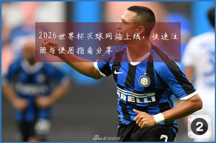 2026世界杯买球网站上线，快速注册与使用指南分享
