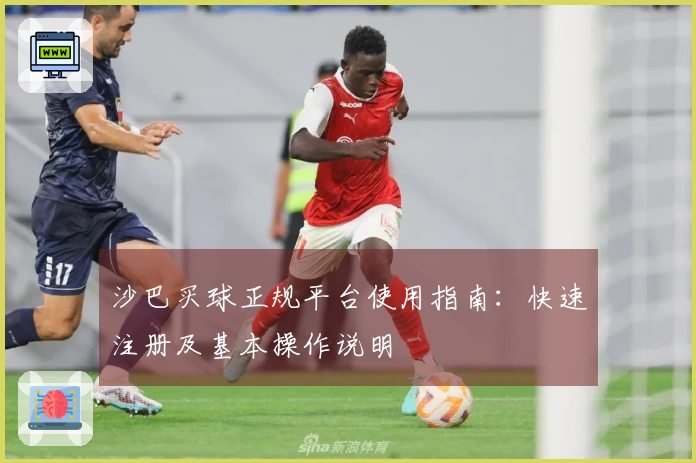 沙巴买球正规平台使用指南：快速注册及基本操作说明