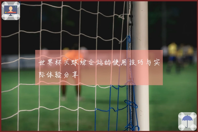 世界杯买球综合站的使用技巧与实际体验分享